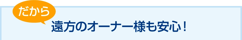 遠方のオーナー様も安心!